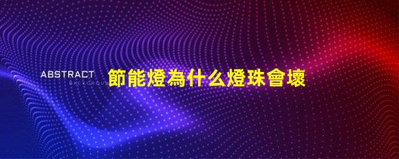節能燈為什么燈珠會壞掉 節能燈為什么老是壞